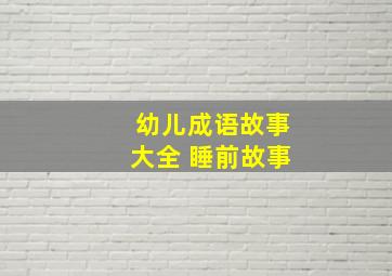 幼儿成语故事大全 睡前故事